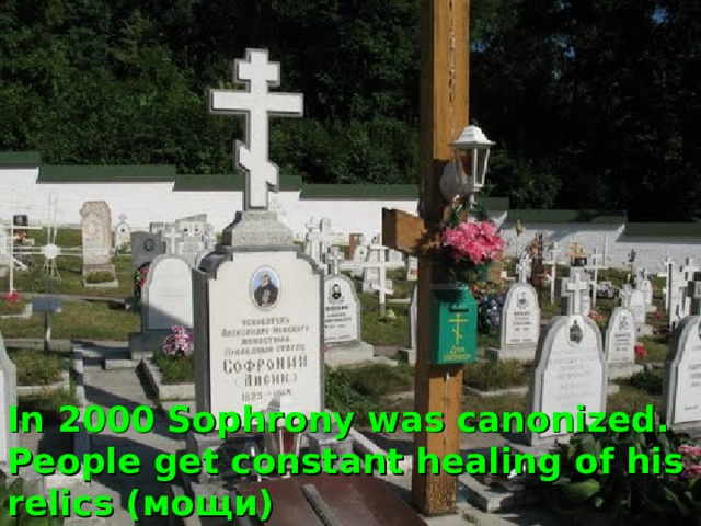 In 2000 Sophrony was canonized. People get constant healing of his relics (мощи) 
