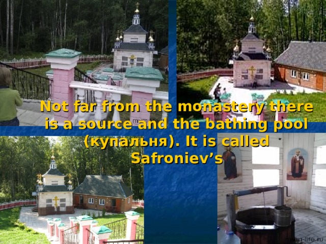 Not far from the monastery there is a source and the bathing pool ( купальня ). It is called Safroniev’s 