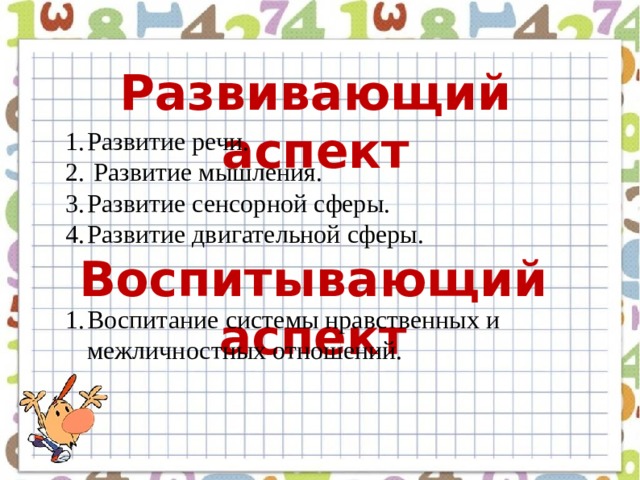 Развивающий аспект Развитие речи.  Развитие мышления. Развитие сенсорной сферы. Развитие двигательной сферы. Воспитывающий аспект Воспитание системы нравственных и межличностных отношений.  