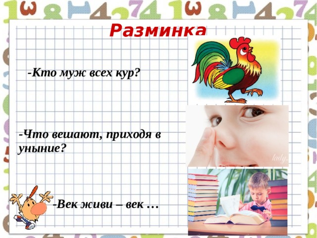 Разминка -Кто муж всех кур? -Что вешают, приходя в уныние? -Век живи – век … 