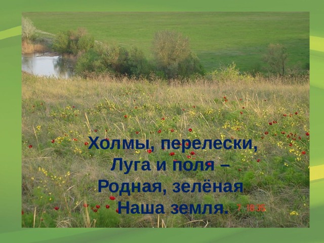 Холмы, перелески, Луга и поля – Родная, зелёная Наша земля. 