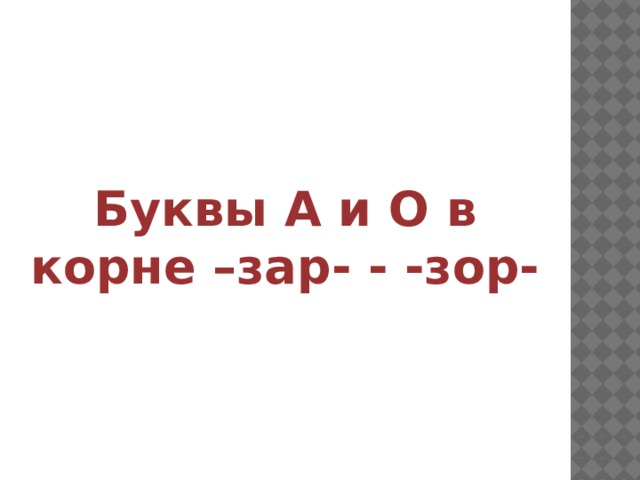 Буквы А и О в корне –зар- - -зор- 