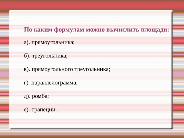 По каким формулам можно вычислить площади: а). прямоугольника; б). треугольника; в). прямоугольного треугольника; г). параллелограмма; д). ромба; е). трапеции. 