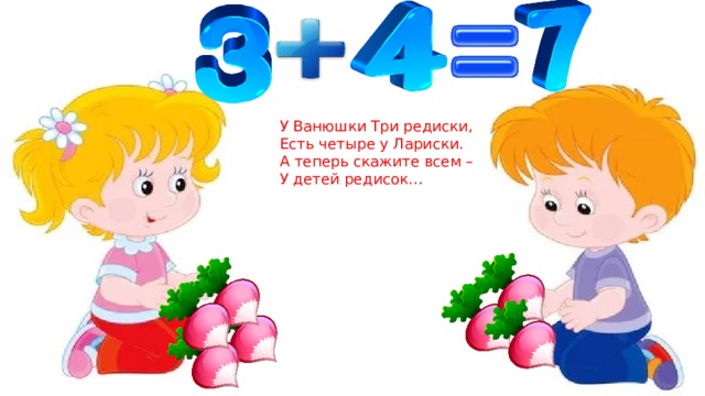 У Ванюшки Три редиски, Есть четыре у Лариски. А теперь скажите всем – У детей редисок… 
