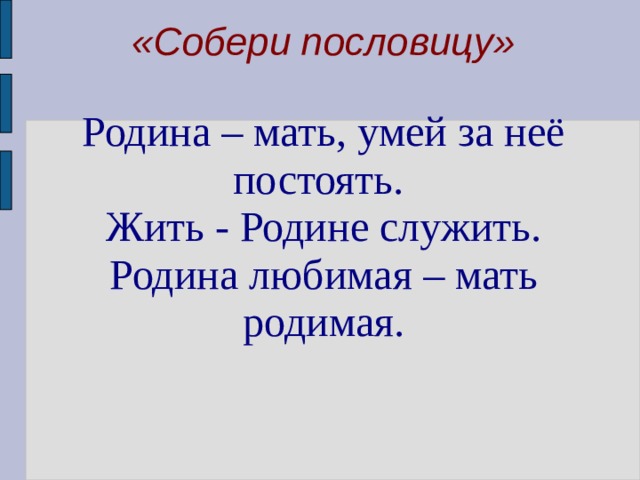 «Собери пословицу»   Родина – мать, умей за неё постоять.   Жить - Родине служить.  Родина любимая – мать родимая.     