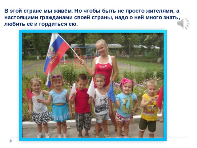 В этой стране мы живём. Но чтобы быть не просто жителями, а настоящими гражданами своей страны, надо о ней много знать, любить её и гордиться ею. 