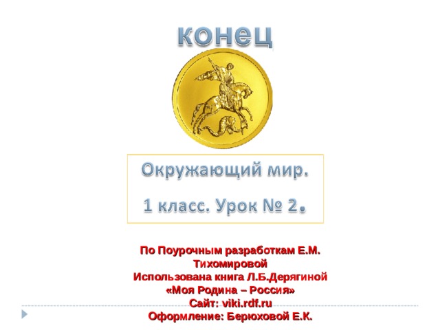 По Поурочным разработкам Е.М. Тихомировой Использована книга Л.Б.Дерягиной «Моя Родина – Россия» Сайт: viki . rdf . ru Оформление: Берюховой Е.К. 