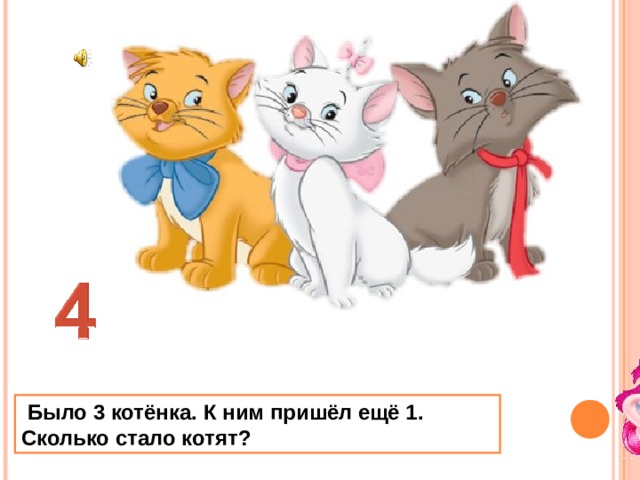  Было 3 котёнка. К ним пришёл ещё 1. Сколько стало котят? 