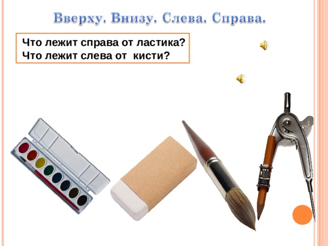  Что лежит справа от ластика?  Что лежит слева от кисти? 
