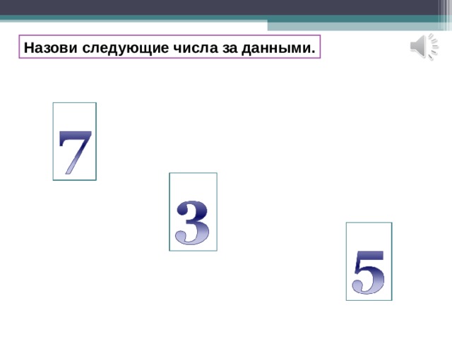 Назови следующие числа за данными. 