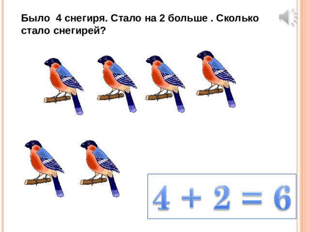 Было 4 снегиря. Стало на 2 больше . Сколько стало снегирей? 