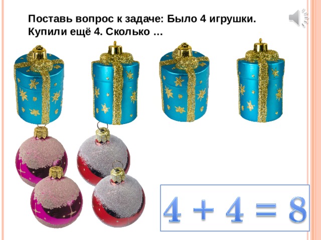 Поставь вопрос к задаче: Было 4 игрушки. Купили ещё 4. Сколько … 