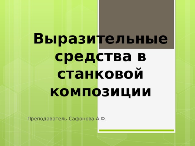 Выразительные средства в станковой композиции Преподаватель Сафонова А.Ф. 