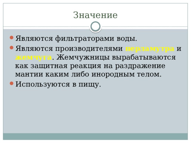 Значение Являются фильтраторами воды. Являются производителями перламутра и жемчуга . Жемчужницы вырабатываются как защитная реакция на раздражение мантии каким либо инородным телом. Используются в пищу. 