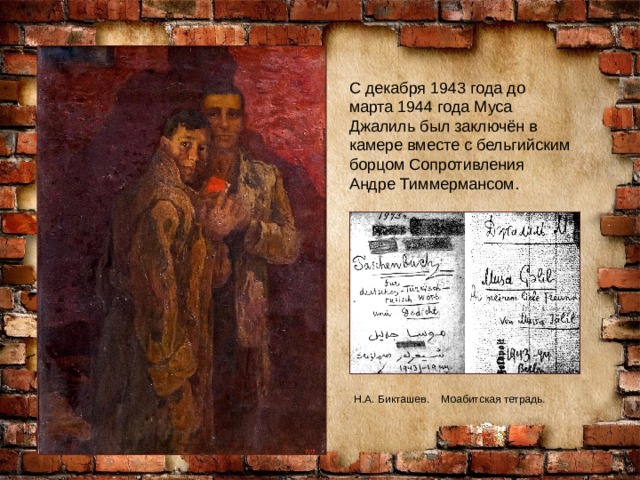 С декабря 1943 года до марта 1944 года Муса Джалиль был заключён в камере вместе с бельгийским борцом Сопротивления Андре Тиммермансом. Н.А. Бикташев. Моабитская тетрадь. 