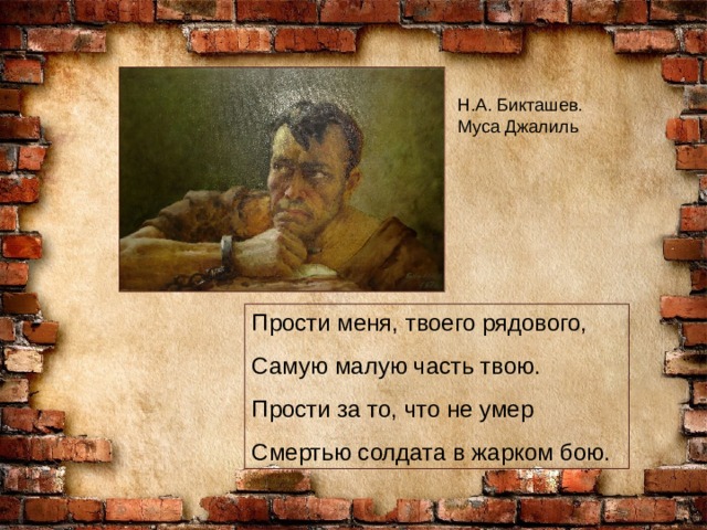 Н.А. Бикташев. Муса Джалиль Прости меня, твоего рядового, Самую малую часть твою. Прости за то, что не умер Смертью солдата в жарком бою. 
