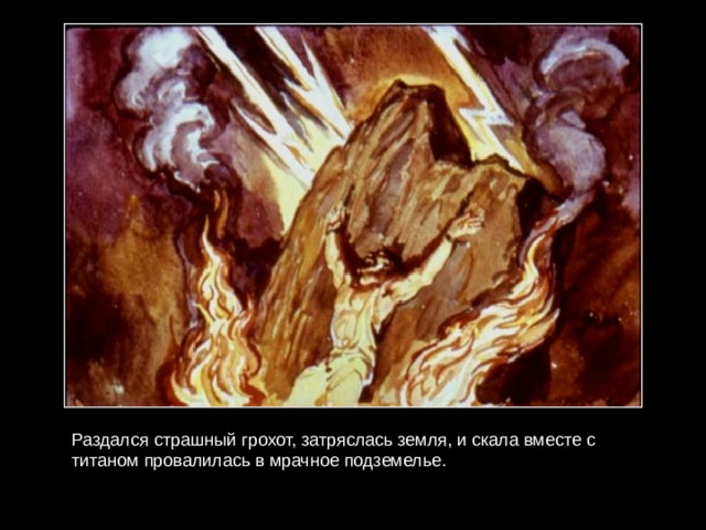Раздался страшный грохот, затряслась земля, и скала вместе с титаном провалилась в мрачное подземелье. 