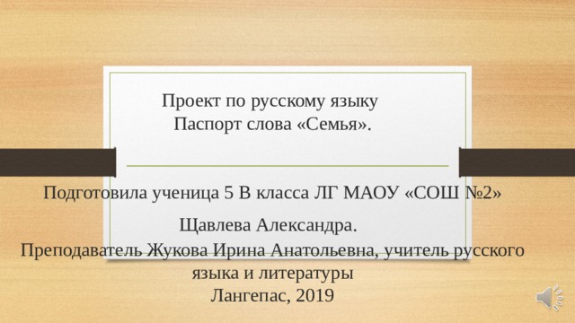       Проект по русскому языку  Паспорт слова «Семья».    Подготовила ученица 5 В класса ЛГ МАОУ «СОШ №2»  Щавлева Алек c андра.   Преподаватель Жукова Ирина Анатольевна, учитель русского языка и литературы  Лангепас, 2019 