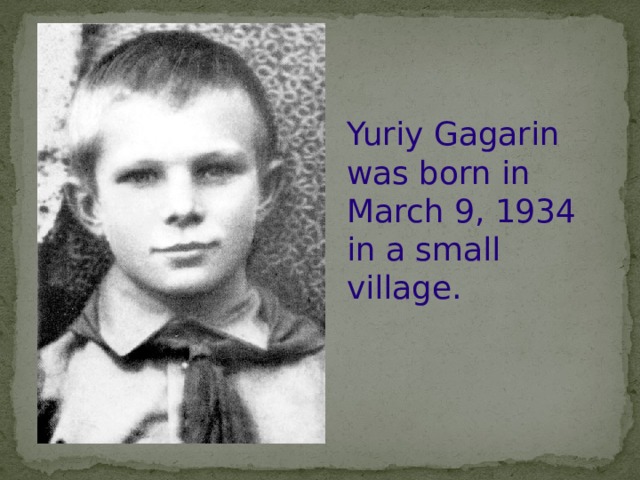 Yuriy Gagarin was born in March 9, 1934 in a small village. 