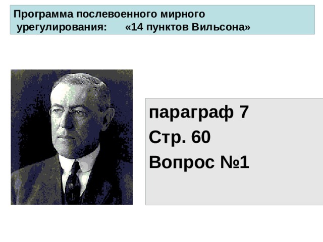 Программа послевоенного мирного  урегулирования: «14 пунктов Вильсона» параграф 7 Стр. 60 Вопрос №1 