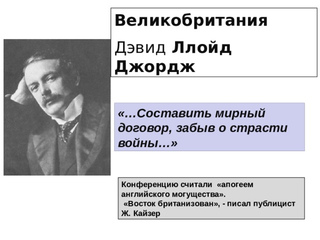 Великобритания Дэвид Ллойд Джордж «…Составить мирный договор, забыв о страсти войны…» Конференцию считали «апогеем английского могущества».  «Восток британизован», - писал публицист Ж. Кайзер 