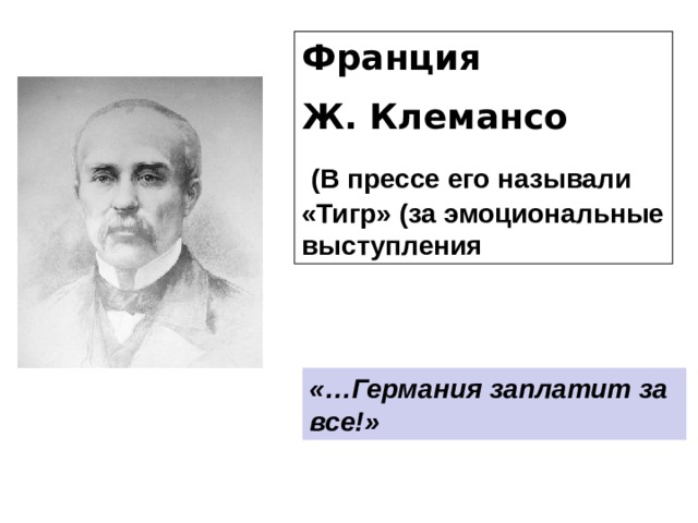 Франция Ж. Клемансо  (В прессе его называли «Тигр» (за эмоциональные выступления «…Германия заплатит за все!» 