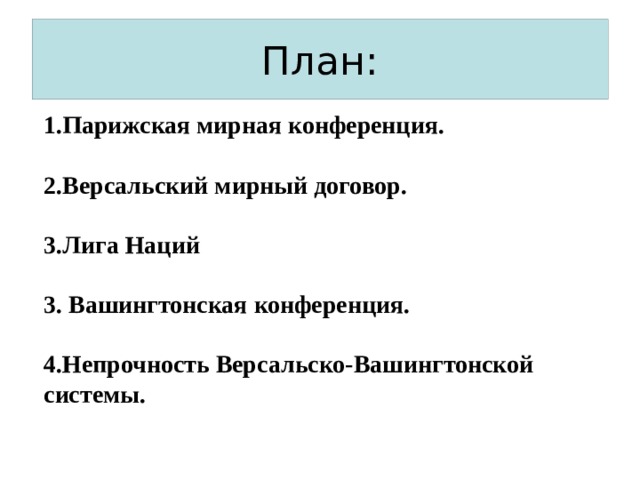 План: 1.Парижская мирная конференция.  2.Версальский мирный договор.  3.Лига Наций  3. Вашингтонская конференция.  4.Непрочность Версальско-Вашингтонской системы. 