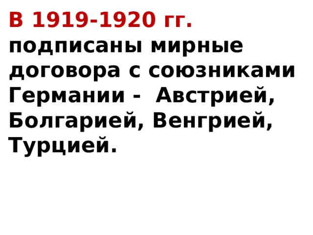В 1919-1920 гг. подписаны мирные договора с союзниками Германии - Австрией, Болгарией, Венгрией, Турцией. 