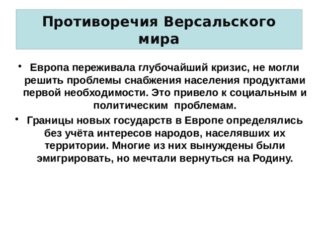 Противоречия Версальского мира Европа переживала глубочайший кризис, не могли решить проблемы снабжения населения продуктами первой необходимости. Это привело к социальным и политическим проблемам. Границы новых государств в Европе определялись без учёта интересов народов, населявших их территории. Многие из них вынуждены были эмигрировать, но мечтали вернуться на Родину. 
