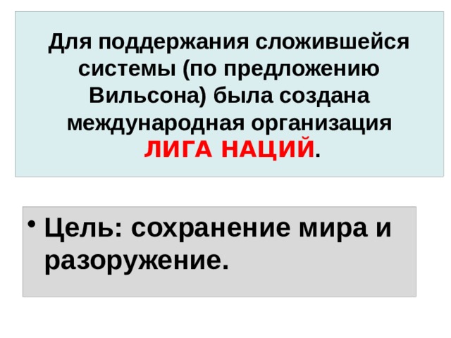 Для поддержания сложившейся системы (по предложению Вильсона) была создана международная организация   ЛИГА НАЦИЙ . Цель: сохранение мира и разоружение. 