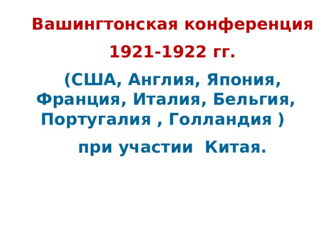 Вашингтонская конференция 1921-1922 гг. (США, Англия, Япония, Франция, Италия, Бельгия, Португалия , Голландия ) при участии Китая.  