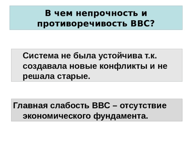  В чем непрочность и противоречивость ВВС?   Система не была устойчива т.к. создавала новые конфликты и не решала старые. Главная слабость ВВС – отсутствие экономического фундамента. 