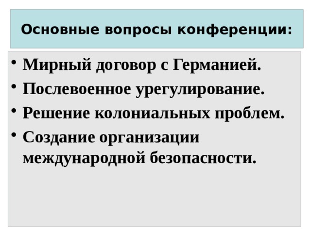 Основные вопросы конференции: Мирный договор с Германией. Послевоенное урегулирование. Решение колониальных проблем. Создание организации международной безопасности. 