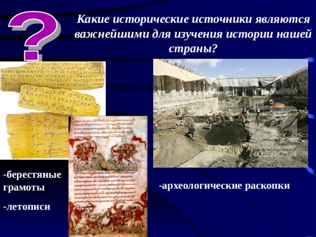 Какие исторические источники являются важнейшими для изучения истории нашей страны? -берестяные грамоты -летописи -археологические раскопки 