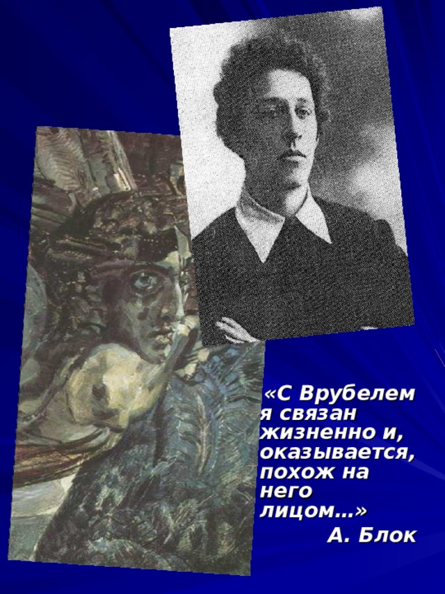  «С Врубелем я связан жизненно и, оказывается, похож на него лицом…»  А. Блок 