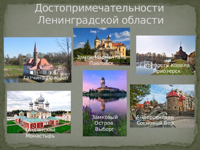 Достопримечательности  Ленинградской области Замок Мариенталь Павловск Крепость Корела Приозерск Гатчина Приорат Замковый Остров Андерсенград Выборг Сосновый Бор Тихвинский Монастырь 