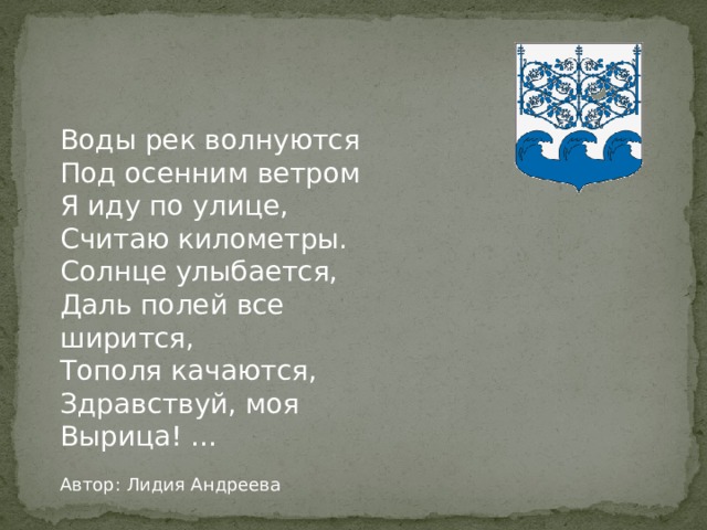 Воды рек волнуются Под осенним ветром Я иду по улице, Считаю километры. Солнце улыбается, Даль полей все ширится, Тополя качаются, Здравствуй, моя Вырица! … Автор: Лидия Андреева 