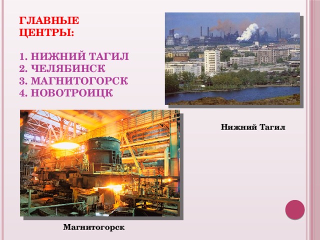 Главные центры:   1. Нижний Тагил  2. Челябинск  3. Магнитогорск  4. Новотроицк   Нижний Тагил Магнитогорск 