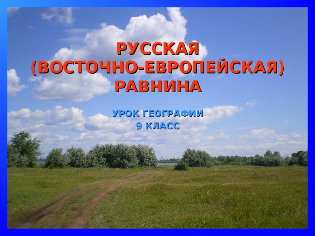 РУССКАЯ  (ВОСТОЧНО-ЕВРОПЕЙСКАЯ)  РАВНИНА  УРОК ГЕОГРАФИИ 9 КЛАСС 