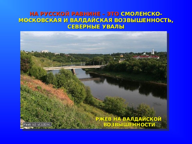НА РУССКОЙ РАВНИНЕ – ЭТО СМОЛЕНСКО-МОСКОВСКАЯ И ВАЛДАЙСКАЯ ВОЗВЫШЕННОСТЬ,  СЕВЕРНЫЕ УВАЛЫ РЖЕВ НА ВАЛДАЙСКОЙ ВОЗВЫШЕННОСТИ 
