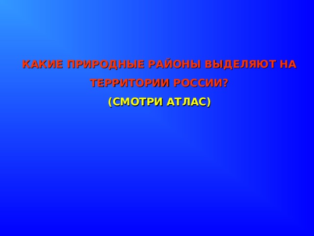 КАКИЕ ПРИРОДНЫЕ РАЙОНЫ ВЫДЕЛЯЮТ НА ТЕРРИТОРИИ РОССИИ?  (СМОТРИ АТЛАС)    