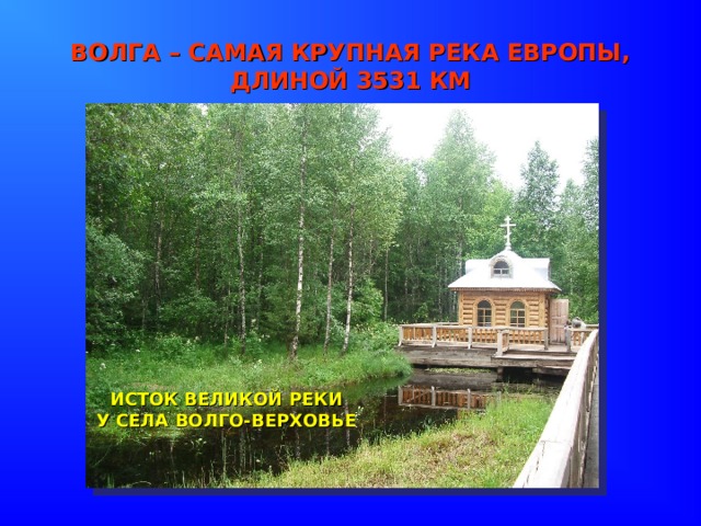 ВОЛГА – САМАЯ КРУПНАЯ РЕКА ЕВРОПЫ, ДЛИНОЙ 3531 КМ ИСТОК ВЕЛИКОЙ РЕКИ У СЕЛА ВОЛГО-ВЕРХОВЬЕ 