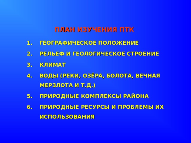 ПЛАН ИЗУЧЕНИЯ ПТК  ГЕОГРАФИЧЕСКОЕ ПОЛОЖЕНИЕ РЕЛЬЕФ И ГЕОЛОГИЧЕСКОЕ СТРОЕНИЕ КЛИМАТ ВОДЫ (РЕКИ, ОЗЁРА, БОЛОТА, ВЕЧНАЯ МЕРЗЛОТА И Т.Д.) ПРИРОДНЫЕ КОМПЛЕКСЫ РАЙОНА ПРИРОДНЫЕ РЕСУРСЫ И ПРОБЛЕМЫ ИХ ИСПОЛЬЗОВАНИЯ 