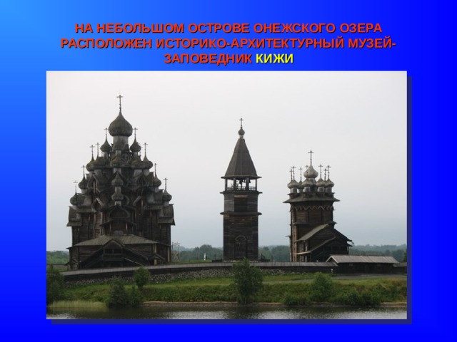 НА НЕБОЛЬШОМ ОСТРОВЕ ОНЕЖСКОГО ОЗЕРА РАСПОЛОЖЕН ИСТОРИКО-АРХИТЕКТУРНЫЙ МУЗЕЙ-ЗАПОВЕДНИК КИЖИ 