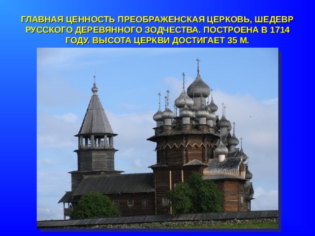 ГЛАВНАЯ ЦЕННОСТЬ ПРЕОБРАЖЕНСКАЯ ЦЕРКОВЬ, ШЕДЕВР РУССКОГО ДЕРЕВЯННОГО ЗОДЧЕСТВА. ПОСТРОЕНА В 1714 ГОДУ. ВЫСОТА ЦЕРКВИ ДОСТИГАЕТ 35 М. 