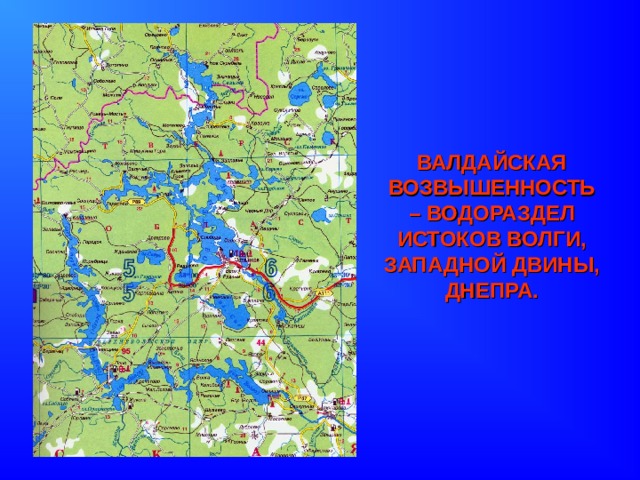ВАЛДАЙСКАЯ ВОЗВЫШЕННОСТЬ – ВОДОРАЗДЕЛ ИСТОКОВ ВОЛГИ, ЗАПАДНОЙ ДВИНЫ, ДНЕПРА. 