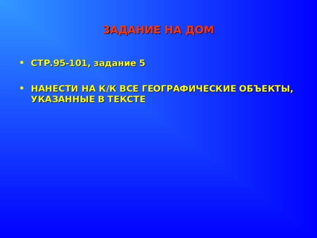 ЗАДАНИЕ НА ДОМ СТР.95-101, задание 5  НАНЕСТИ НА К/К ВСЕ ГЕОГРАФИЧЕСКИЕ ОБЪЕКТЫ, УКАЗАННЫЕ В ТЕКСТЕ 