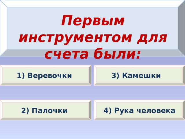 Первым инструментом для счета были: 1) Веревочки 3) Камешки 2) Палочки 4) Рука человека 