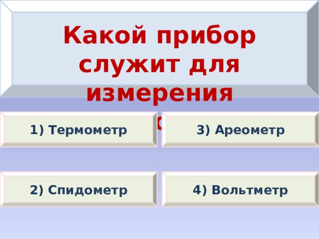 Какой прибор служит для измерения скорости? 1) Т ермометр 3) А реометр 2) С пидометр 4) В ольтметр 