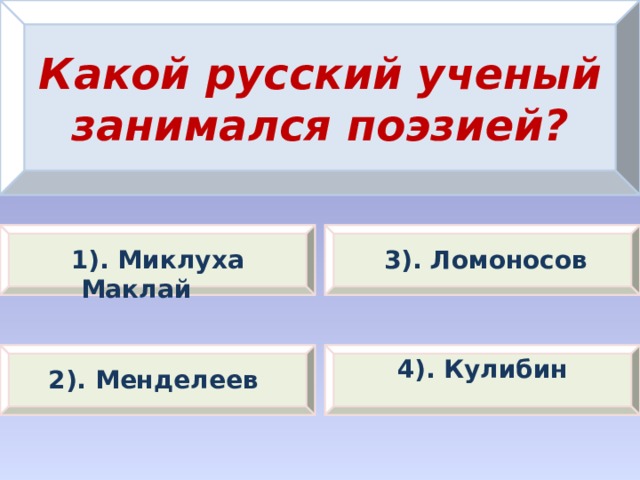 Какой русский ученый занимался поэзией?   1). Миклуха Маклай 3). Ломоносов 4). Кулибин 2). Менделеев 